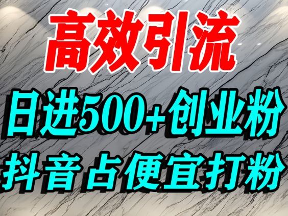 怎么打创业粉？抖音利用占便宜心理引流创业粉，单人日引500+精准流量-阿权资源社