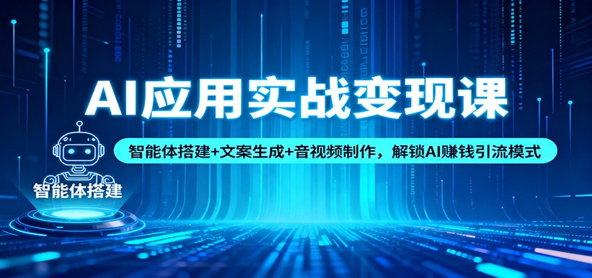 AI应用实战变现课：智能体搭建+文案生成+音视频制作，解锁AI赚钱引流模式-阿权资源社