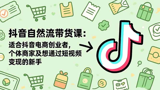 抖音自然流带货课:适合抖音电商创业者,个体商家及想通过短视频变现的新手-阿权资源社