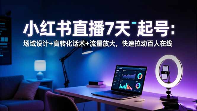 小红书直播7天起号：场域设计+高转化话术+流量放大，快速拉动百人在线-阿权资源社