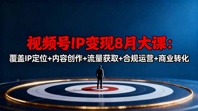 视频号IP变现8月大课，覆盖IP定位+内容创作+流量获取+合规运营+商业转化-阿权资源社