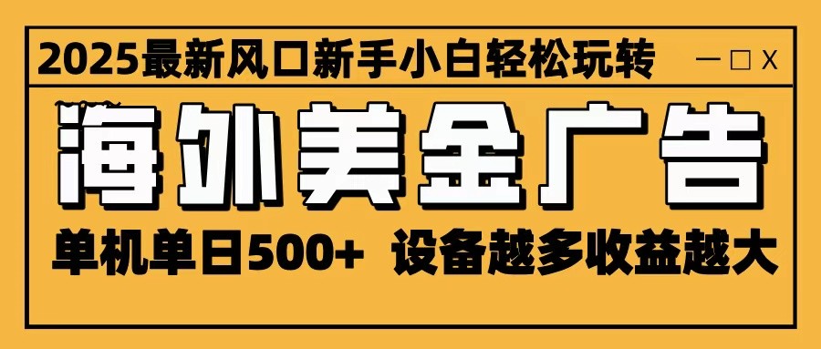 2025最新风口 海外美金广告 单机单日500+ 可无限放大 设备越多收益越大 轻松上手-阿权资源社
