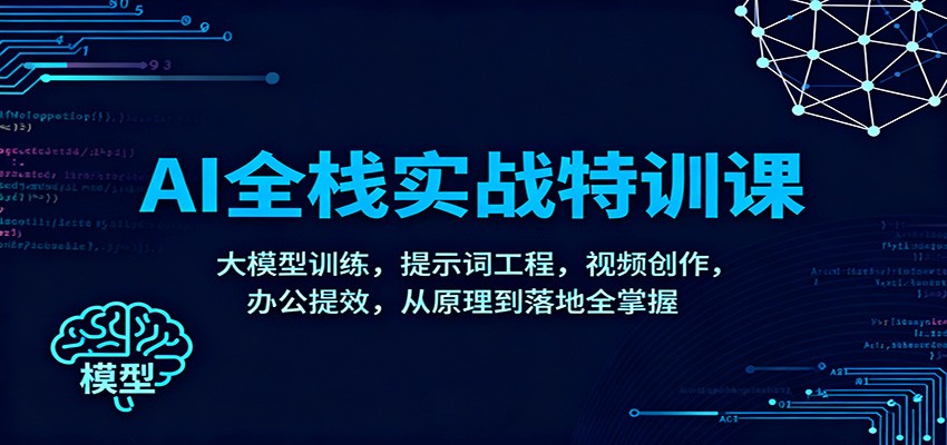AI全栈实战特训课：大模型训练，提示词工程，视频创作，办公提效，从原理到落地全掌握-阿权资源社