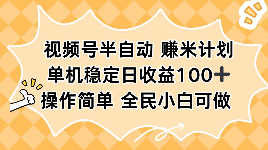 视频号半自动赚米计划，单机稳定日收益100+，操作简单可批量操作-阿权资源社