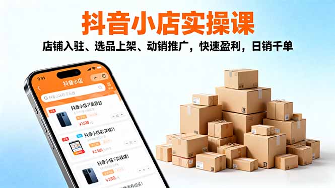 2025抖音小店实操课，店铺入驻、选品上架、动销推广，快速盈利，日销千单-阿权资源社