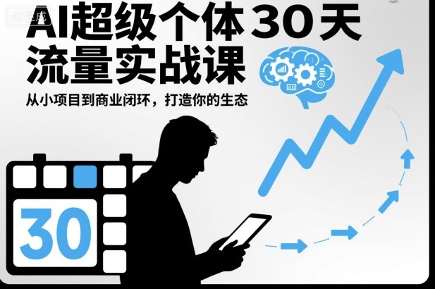 AI超级个体30天流量实战课，从小项目到商业闭环，打造你的生态-阿权资源社