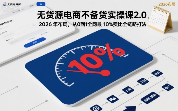 无货源电商不备货实操课2.0，2026年布局，从0到1全网最低10%费比全链路打法【更新中】-阿权资源社