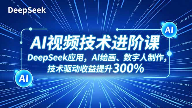 AI视频技术进阶课，DeepSeek应用、AI绘画、数字人制作，技术驱动收益提升300%-阿权资源社