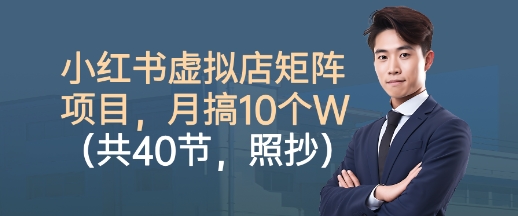 小红书虚拟店矩阵项目，照抄照做，月搞1W+(共40节)-阿权资源社