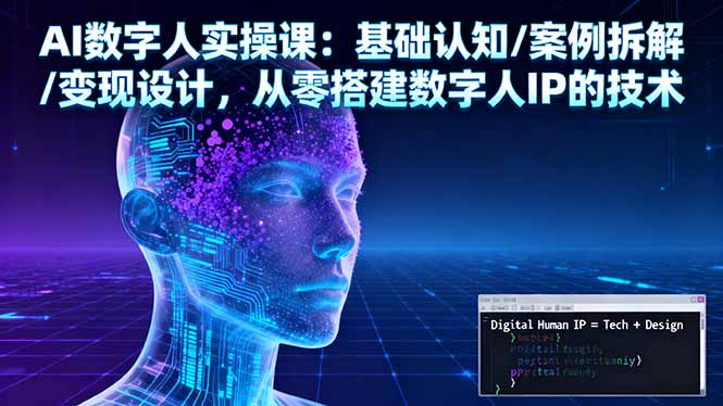 AI数字人实操课：基础认知/案例拆解/变现设计，从零搭建数字人IP的技术-阿权资源社