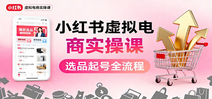 小红书虚拟电商实操课:选品起号+AI 内容创作+店铺运营+引流私域+自动化发笔记-阿权资源社