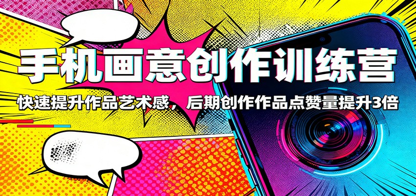 手机画意创作训练营：快速提升作品艺术感，后期创作作品点赞量提升3倍-阿权资源社