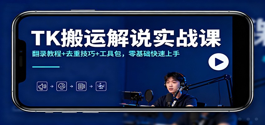 TK搬运解说实战课：翻录教程+去重技巧+工具包，零基础快速上手-阿权资源社