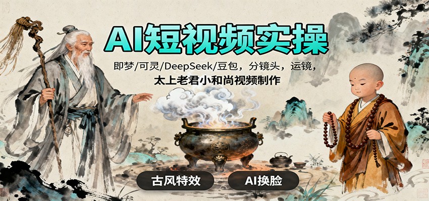 AI短视频实操,即梦/可灵/DeepSeek/豆包,分镜头,运镜,太上老君小和尚视频制作-阿权资源社