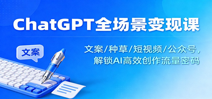 ChatGPT全场景变现课：文案/种草/短视频/公众号，解锁AI高效创作流量密码-阿权资源社