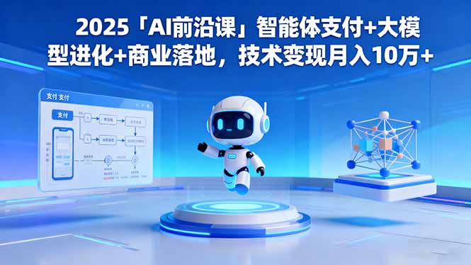 2025「AI前沿课」智能体支付+大模型进化+商业落地，技术变现月入10万+-阿权资源社