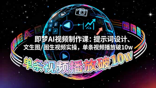 即梦AI视频制作课：提示词设计、文生图/图生视频实操，单条视频播放破10w-阿权资源社