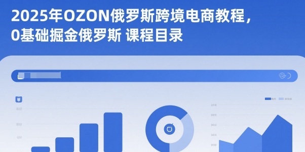 2025年OZON俄罗斯跨境电商教程，0基础掘金俄罗斯-阿权资源社