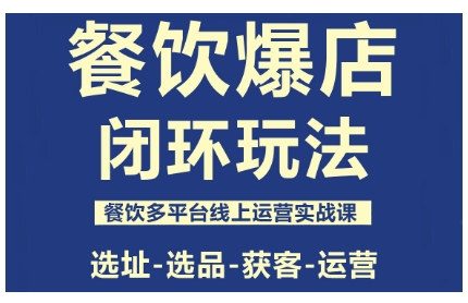 餐饮爆店闭环玩法，餐饮多平台线上运营实战课，选址-选品-获客-运营-阿权资源社