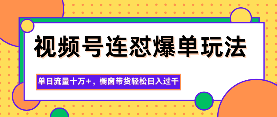 视频号连怼爆单玩法，单日流量十万+，橱窗带货轻松日入过千-阿权资源社